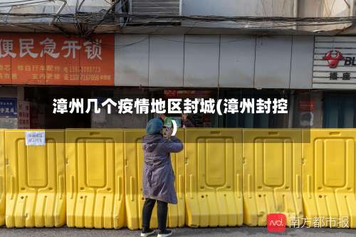 漳州几个疫情地区封城(漳州封控)-第2张图片