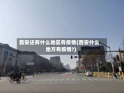 西安还有什么地区有疫情(西安什么地方有疫情?)-第3张图片
