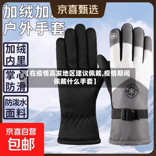 【在疫情高发地区建议佩戴,疫情期间佩戴什么手套】-第1张图片