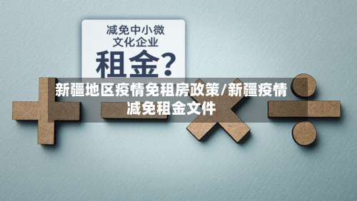 新疆地区疫情免租房政策/新疆疫情减免租金文件-第1张图片