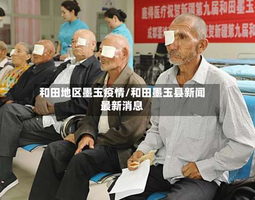 和田地区墨玉疫情/和田墨玉县新闻最新消息-第1张图片
