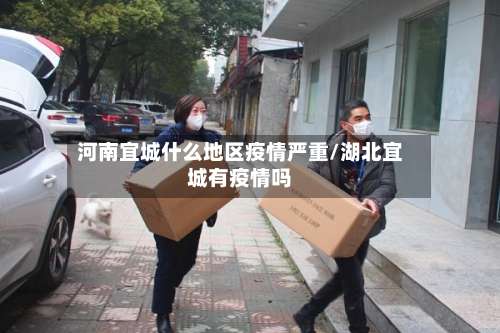 河南宜城什么地区疫情严重/湖北宜城有疫情吗-第2张图片