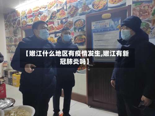 【嫩江什么地区有疫情发生,嫩江有新冠肺炎吗】-第3张图片