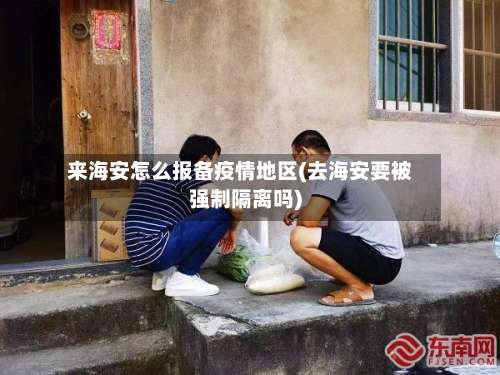 来海安怎么报备疫情地区(去海安要被强制隔离吗)-第3张图片