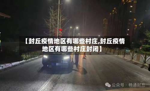 【封丘疫情地区有哪些村庄,封丘疫情地区有哪些村庄封闭】-第1张图片