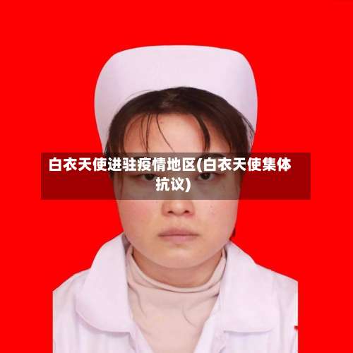 白衣天使进驻疫情地区(白衣天使集体抗议)-第2张图片