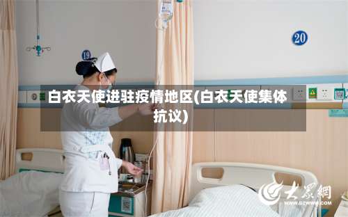 白衣天使进驻疫情地区(白衣天使集体抗议)-第1张图片