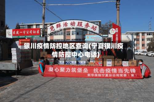 银川疫情防控地区查询(宁夏银川疫情防控中心电话)-第1张图片