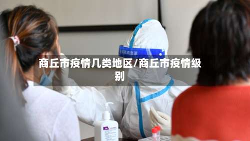 商丘市疫情几类地区/商丘市疫情级别-第1张图片
