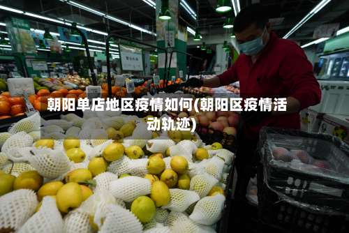 朝阳单店地区疫情如何(朝阳区疫情活动轨迹)-第2张图片