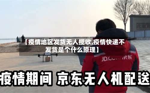 【疫情地区发货无人揽收,疫情快递不发货是个什么原理】-第2张图片
