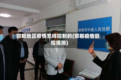 邯郸地区疫情怎样控制的(邯郸疫情管控措施)-第3张图片
