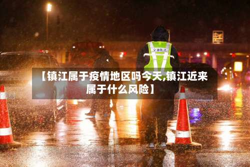 【镇江属于疫情地区吗今天,镇江近来属于什么风险】-第1张图片