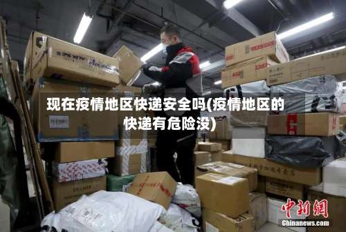 现在疫情地区快递安全吗(疫情地区的快递有危险没)-第2张图片