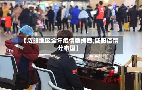 【咸阳地区全年疫情数据图,咸阳疫情分布图】-第1张图片