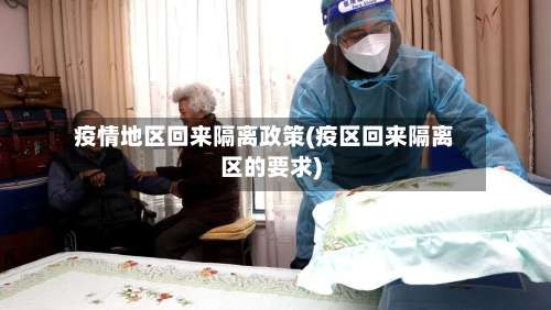 疫情地区回来隔离政策(疫区回来隔离区的要求)-第1张图片