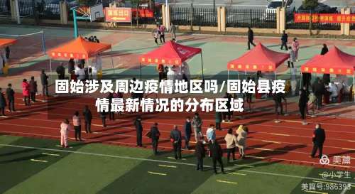 固始涉及周边疫情地区吗/固始县疫情最新情况的分布区域-第1张图片