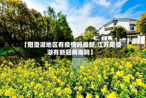 【阳澄湖地区有疫情吗最新,江苏阳澄湖有新冠病毒吗】-第1张图片