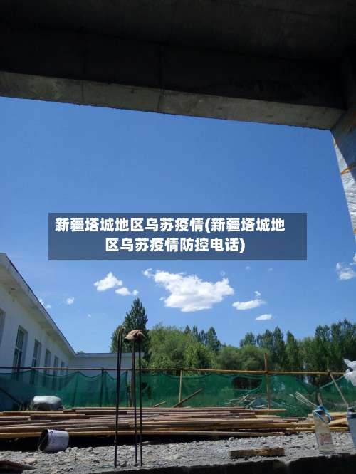 新疆塔城地区乌苏疫情(新疆塔城地区乌苏疫情防控电话)-第1张图片