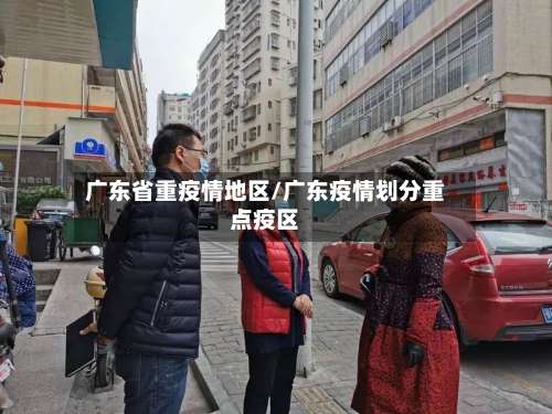 广东省重疫情地区/广东疫情划分重点疫区-第3张图片