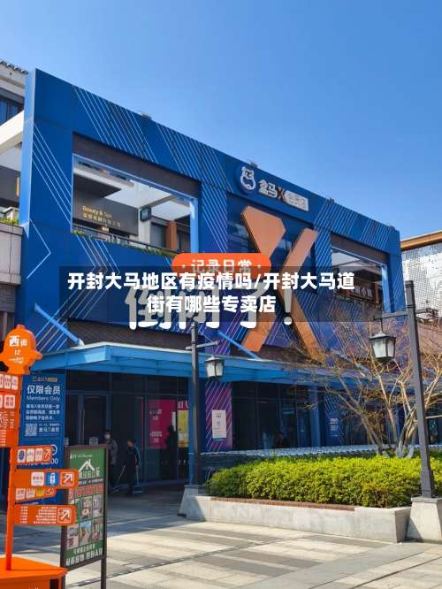 开封大马地区有疫情吗/开封大马道街有哪些专卖店-第2张图片