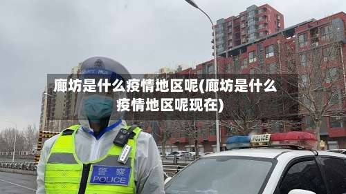 廊坊是什么疫情地区呢(廊坊是什么疫情地区呢现在)-第2张图片