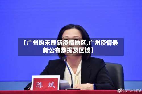 【广州均禾最新疫情地区,广州疫情最新公布数据及区域】-第1张图片