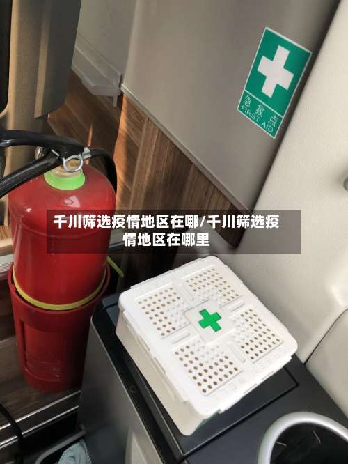 千川筛选疫情地区在哪/千川筛选疫情地区在哪里-第2张图片