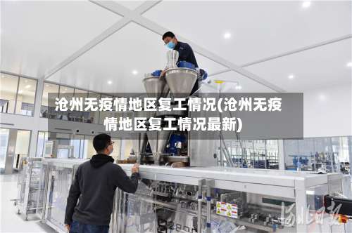 沧州无疫情地区复工情况(沧州无疫情地区复工情况最新)-第2张图片