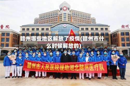 赣州哪些地区解放了疫情(赣州市什么时候解放的)-第1张图片