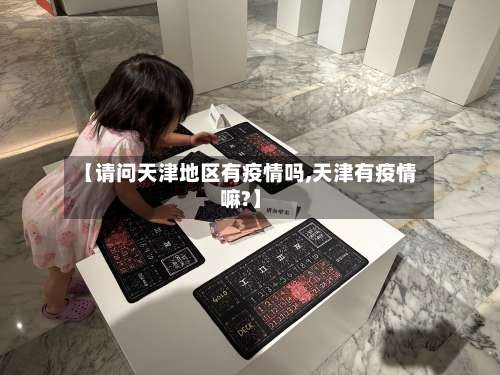 【请问天津地区有疫情吗,天津有疫情嘛?】-第1张图片