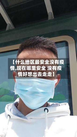 【什么地区最安全没有疫情,现在哪里安全 没有疫情好想出去走走】-第1张图片