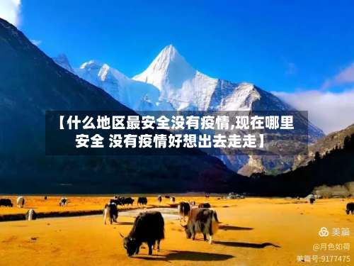 【什么地区最安全没有疫情,现在哪里安全 没有疫情好想出去走走】-第3张图片