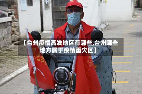 【台州疫情高发地区有哪些,台州哪些地方属于疫情重灾区】-第1张图片