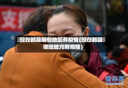现在都是哪些地区有疫情(现在都是哪些地方有疫情)-第1张图片
