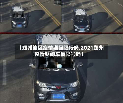 【郑州地区疫情期间限行吗,2021郑州疫情期间车辆限号吗】-第1张图片