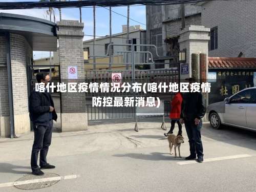 喀什地区疫情情况分布(喀什地区疫情防控最新消息)-第1张图片