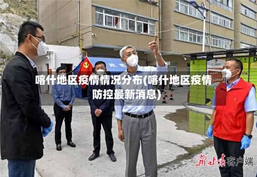 喀什地区疫情情况分布(喀什地区疫情防控最新消息)-第3张图片