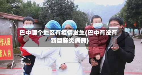 巴中哪个地区有疫情发生(巴中有没有新型肺炎病例)-第1张图片