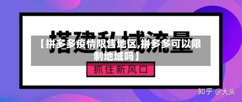【拼多多疫情限售地区,拼多多可以限制地域吗】-第3张图片
