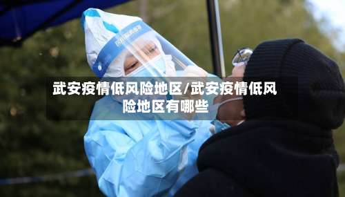 武安疫情低风险地区/武安疫情低风险地区有哪些-第1张图片