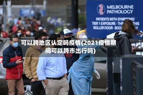 可以跨地区认定吗疫情(2021疫情期间可以跨市出行吗)-第3张图片