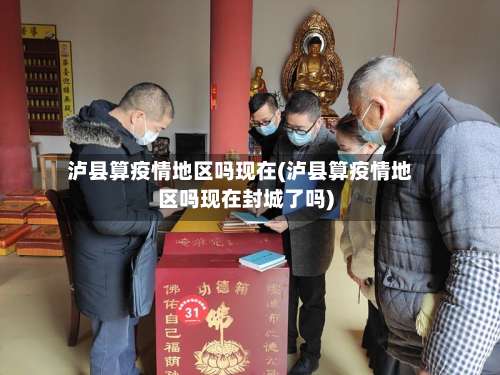 泸县算疫情地区吗现在(泸县算疫情地区吗现在封城了吗)-第1张图片