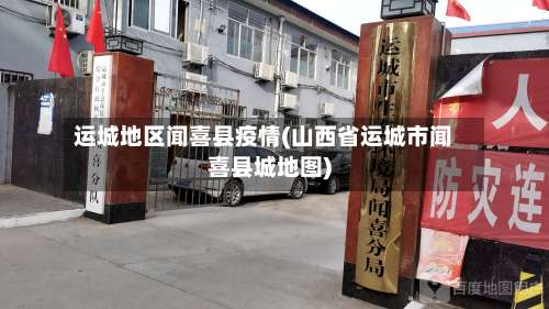 运城地区闻喜县疫情(山西省运城市闻喜县城地图)-第3张图片