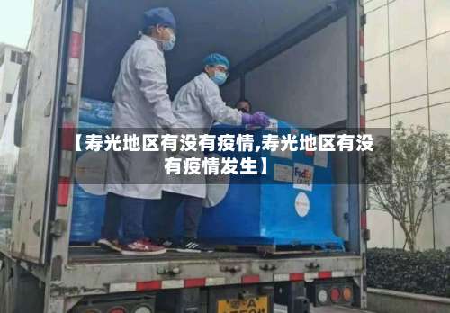 【寿光地区有没有疫情,寿光地区有没有疫情发生】-第3张图片