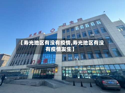 【寿光地区有没有疫情,寿光地区有没有疫情发生】-第2张图片