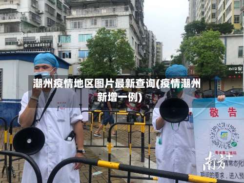 潮州疫情地区图片最新查询(疫情潮州新增一例)-第1张图片