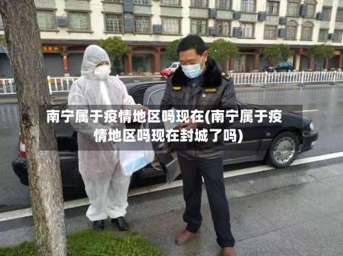 南宁属于疫情地区吗现在(南宁属于疫情地区吗现在封城了吗)-第1张图片