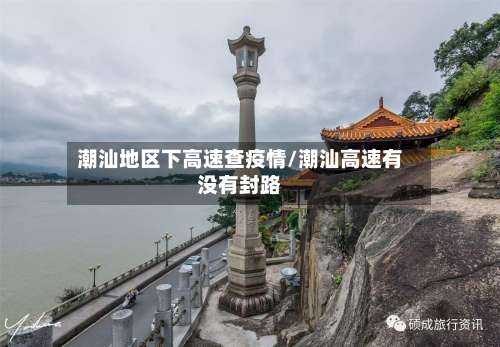 潮汕地区下高速查疫情/潮汕高速有没有封路-第1张图片