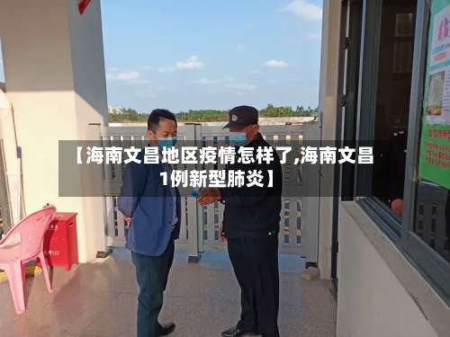 【海南文昌地区疫情怎样了,海南文昌1例新型肺炎】-第3张图片